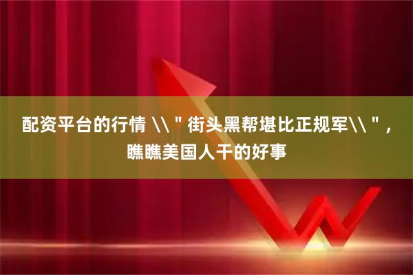 配资平台的行情 \＂街头黑帮堪比正规军\＂，瞧瞧美国人干的好事