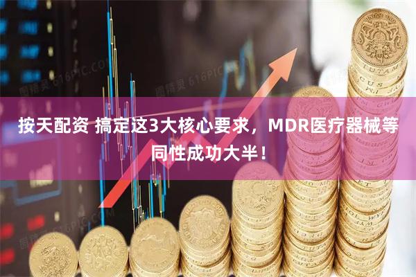 按天配资 搞定这3大核心要求，MDR医疗器械等同性成功大半！