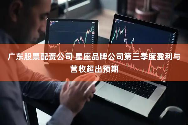 广东股票配资公司 星座品牌公司第三季度盈利与营收超出预期